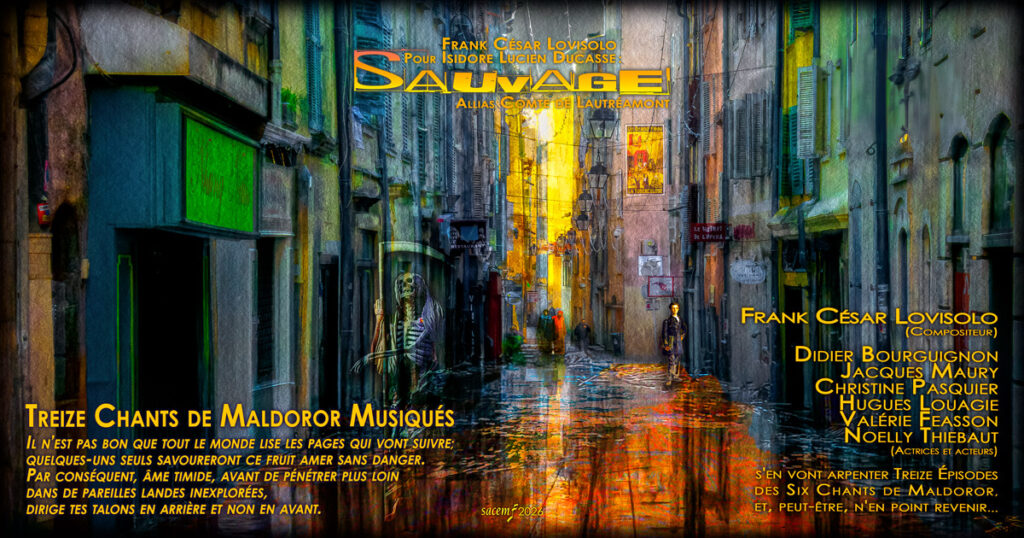 ► Bienvenue - Welcome ◄-► Quoi de neuf - What's News ◄ - All post Frank César Lovisolo,artiste multimédia,Photographe,Compositeur,Vidéaste - All post - Frank César LOVISOLO - Frank César Lovisolo (Compositeur), Didier Bourguignon, Jacques Maury, Christine Pasquier, Hugues Louagie, Valérie Feasson , Noelly Thiebaut (Actrices et acteurs), s'en vont arpenter Treize Épisodes des Six Chants de Maldoror, et, peut-être, n'en point revenir...